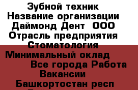 Зубной техник › Название организации ­ Даймонд-Дент, ООО › Отрасль предприятия ­ Стоматология › Минимальный оклад ­ 100 000 - Все города Работа » Вакансии   . Башкортостан респ.,Баймакский р-н